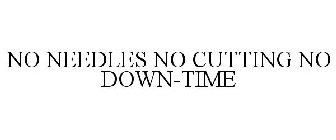 NO NEEDLES NO CUTTING NO DOWN-TIME