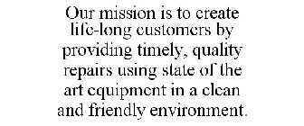 OUR MISSION IS TO CREATE LIFE-LONG CUSTOMERS BY PROVIDING TIMELY, QUALITY REPAIRS USING STATE OF THE ART EQUIPMENT IN A CLEAN AND FRIENDLY ENVIRONMENT.