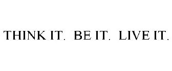 THINK IT. BE IT. LIVE IT.