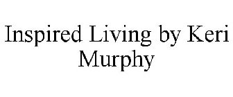 INSPIRED LIVING BY KERI MURPHY