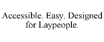 ACCESSIBLE. EASY. DESIGNED FOR LAYPEOPLE.