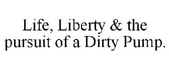 LIFE, LIBERTY & THE PURSUIT OF A DIRTY PUMP.