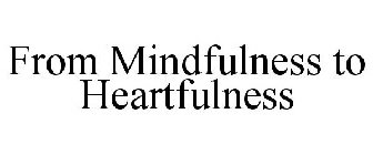 FROM MINDFULNESS TO HEARTFULNESS