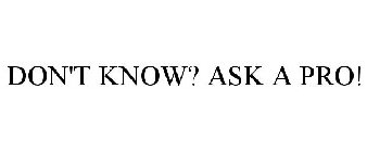 DON'T KNOW? ASK A PRO!