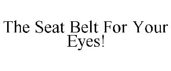 THE SEAT BELT FOR YOUR EYES!
