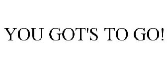 YOU GOT'S TO GO!