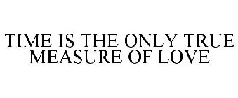 TIME IS THE ONLY TRUE MEASURE OF LOVE