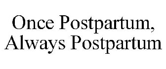 ONCE POSTPARTUM, ALWAYS POSTPARTUM