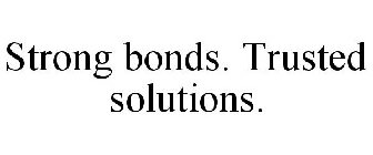 STRONG BONDS. TRUSTED SOLUTIONS.