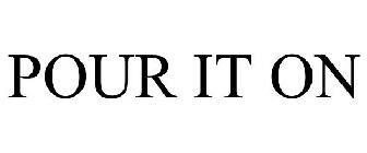 POUR IT ON