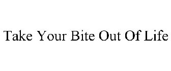 TAKE YOUR BITE OUT OF LIFE
