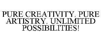 PURE CREATIVITY. PURE ARTISTRY. UNLIMITED POSSIBILITIES!