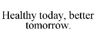 HEALTHY TODAY, BETTER TOMORROW.