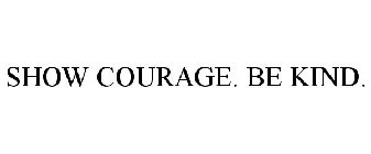 SHOW COURAGE. BE KIND.