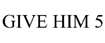 GIVE HIM 5
