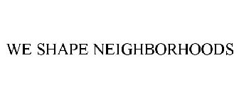 WE SHAPE NEIGHBORHOODS