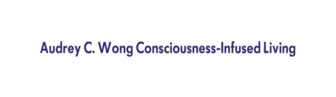 AUDREY C. WONG CONSCIOUSNESS-INFUSED LIVING