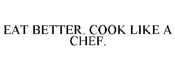 EAT BETTER. COOK LIKE A CHEF.