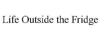 LIFE OUTSIDE THE FRIDGE