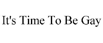 IT'S TIME TO BE GAY