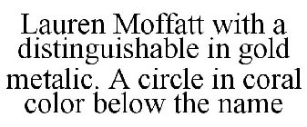 LAUREN MOFFATT WITH A DISTINGUISHABLE IN GOLD METALIC. A CIRCLE IN CORAL COLOR BELOW THE NAME