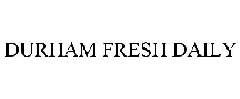 DURHAM FRESH DAILY