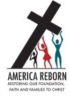 AMERICA REBORN RESTORING OUR FOUNDATION, FAITH AND FAMILIES TO CHRIST