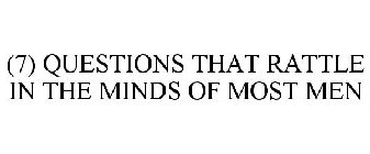 (7) SEVEN QUESTIONS THAT RATTLE IN THE MINDS OF MOST MEN