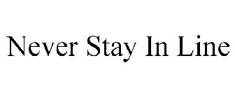 NEVER STAY IN LINE