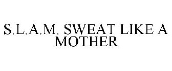 S.L.A.M. SWEAT LIKE A MOTHER