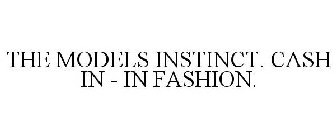 THE MODELS INSTINCT. CASH IN - IN FASHION.