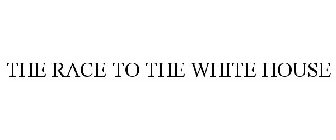 THE RACE TO THE WHITE HOUSE