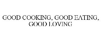 GOOD COOKING, GOOD EATING, GOOD LOVING