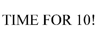 TIME FOR 10!