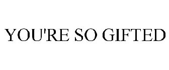 YOU'RE SO GIFTED
