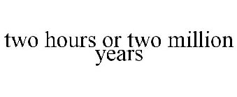 2 HOURS OR 2 MILLION YEARS
