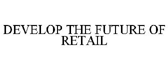 DEVELOP THE FUTURE OF RETAIL