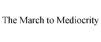 THE MARCH TO MEDIOCRITY