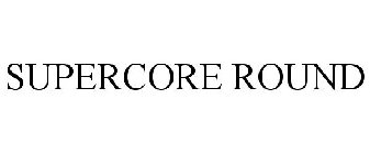 SUPERCORE ROUND
