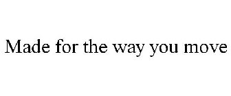 MADE FOR THE WAY YOU MOVE