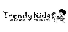TRENDY KIDS WE PAY MORE YOU PAY LESS