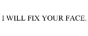 I WILL FIX YOUR FACE.