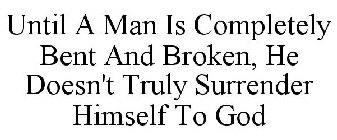 UNTIL A MAN IS COMPLETELY BENT AND BROKEN, HE DOESN'T TRULY SURRENDER HIMSELF TO GOD