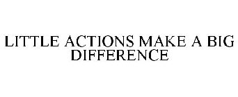 LITTLE ACTIONS MAKE A BIG DIFFERENCE