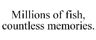 MILLIONS OF FISH, COUNTLESS MEMORIES.