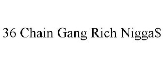 36 CHAIN GANG RICH NIGGA$