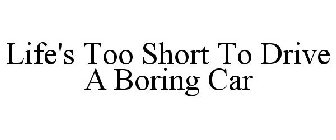 LIFE'S TOO SHORT TO DRIVE A BORING CAR