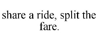 SHARE A RIDE, SPLIT THE FARE.