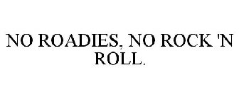 NO ROADIES, NO ROCK 'N ROLL.