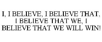 I, I BELIEVE, I BELIEVE THAT, I BELIEVE THAT WE, I BELIEVE THAT WE WILL WIN!